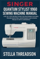 Singer Quantum Stylist 9960 Sewing Machine Manual: Step-by-Step Instructions for Mastering Features, Troubleshooting, Maintenance and Sewing Projects with Confidence B0G6T42HQ4 Book Cover