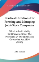 Practical Directions For Forming And Managing Joint-Stock Companies: With Limited Liability Or Otherwise, Under The Provisions Of The Joint-Stock Companies Act, 1856 1437060080 Book Cover