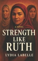 Strength Like Ruth: A Sweeping Christian Romance of the Timeless Story of Ruth and Boaz B0FPFV8YW9 Book Cover