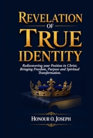 REVELATION OF TRUE IDENTITY: Rediscovering your Position in Christ; Bringing Freedom, Purpose and Spiritual Transformation. 1048316017 Book Cover