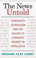 The News Untold: Community Journalism and the Failure to Confront Poverty in Appalachia 1943665974 Book Cover