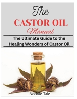 The Castor Oil Manual: The Ultimate Guide to the Healing Wonders of Castor Oil B0DSJPNT29 Book Cover