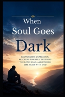 When Soul Goes Dark: Recognizing Depression, Reaching for Help, Enduring the Long Road, and Finding Life Again with God (Christian Mental Wellness Collection) B0HGF4SC6Z Book Cover