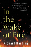 In the Wake of the Fire: Two lives, One Fire. A changing world and the hope that forged then both 1789636027 Book Cover