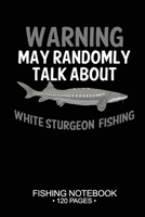 Warning May Randomly Talk About White Sturgeon Fishing Fishing Notebook 120 Pages: 6x 9'' Dot Grid Paperback Graph White Sturgeon Fish-ing Freshwater Game Fly Journal Composition Notes Day Planner Not 1661886140 Book Cover