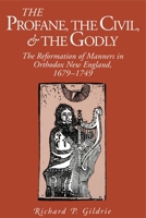 The Profane, the Civil, & the Godly: The Reformation of Manners in Orthodox New England, 1679-1749 0271025956 Book Cover