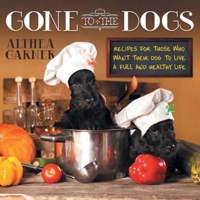 Gone To The Dogs: Recipes For Those Who Want Their Dog To Live A Full And Healthy Life 0692177477 Book Cover