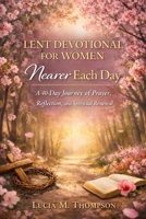 Lent Devotional for Women: Nearer Each Day: A 40-Day Journey of Prayer, Reflection, and Spiritual Renewal B0GQB8CK72 Book Cover