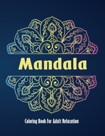 Mandala Coloring Book For Adult Relaxation: + 50 Beautiful Mandalas for Stress Relief and Relaxation... with Fun, Easy and Relaxing Coloring Pages for Meditation And Happiness B086PSMZ7V Book Cover