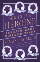 How to Be a Heroine: Or, What I've Learned from Reading Too Much 1101872098 Book Cover