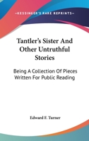 Tantler's Sister And Other Untruthful Stories: Being A Collection Of Pieces Written For Public Reading 1377362515 Book Cover