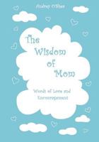 The Wisdom of Mom: Words of Love and Encouragement 1542921503 Book Cover