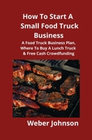 How To Start A Small Food Truck Business: A Food Truck Business Plan, Where To Buy A Lunch Truck & Free Cash Crowdfunding 1951929128 Book Cover