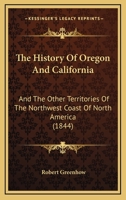 The History Of Oregon And California: And The Other Territories Of The Northwest Coast Of North America 1166385434 Book Cover