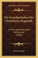Die Grundgedanken Der Christlichen Dogmatik: In Ihrer Systematischen Verbindung (1858) 1147336520 Book Cover