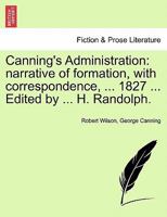 Canning's Administration: narrative of formation, with correspondence, ... 1827 ... Edited by ... H. Randolph. 124155563X Book Cover