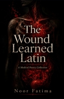 The Wound Learned Latin: A Medical Poetry Collection B0H3R77VG9 Book Cover