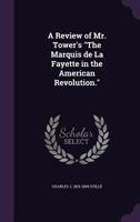 A Review of Mr. Tower's The Marquis De La Fayette in the American Revolution. 1359366857 Book Cover