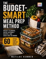 The Budget-Smart Meal Prep Method: Weekly Planning, Quick-Assembly Recipes, and Grab-and-Go Dishes B0HB7RSVKR Book Cover