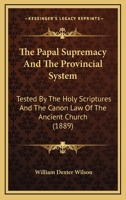 The Papal Supremacy And The Provincial System: Tested By The Holy Scriptures And The Canon Law Of The Ancient Church 1171684495 Book Cover