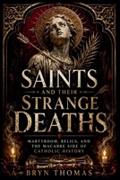 Saints and Their Strange Deaths: Martyrdom, Relics, and the Macabre Side of Catholic History B0H86N8MQS Book Cover