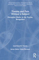 Trauma and Pain Without a Subject: Disruptive Marks in the Psyche, Resignified 1032647787 Book Cover