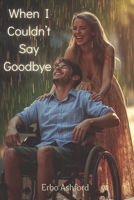 When I Couldn’t Say Goodbye: A Powerful Story of Loss, Healing, and a Love That Refused to Break B0GGB9XMTT Book Cover