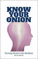 Know Your Onion: Turning Desires Into Realities 1504313186 Book Cover