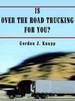 Is Over the Road Trucking for You? Second Edition: Earn Six Figures with No Investment What You Need to Know about Truck Driver Schools 146340333X Book Cover