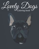 Lovely Dogs Coloring Book: Featuring Beautiful 100 Dogs Including Labrador Retrievers, Bulldogs, German Shepherds, Poodles, Beagles and Many More for Stress Relief and Relaxation B088N93KL1 Book Cover