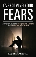Overcoming Your Fears: A Practical Guide to Conquering Anxiety and Achieving Your Goals B0C1DRYV3H Book Cover