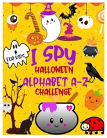 I SPY HALLOWEEN ALPHABET A-Z CHALLENGE: A Fun Activity Learning Book for Toddlers and Preschoolers Ages 2-5 | An Interactive Colorful Alphabet A-Z Guessing Game for Little Kids B08LG6FG26 Book Cover