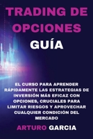 Trading de Opciones Gu�a: El curso para aprender r�pidamente las estrategias de inversi�n m�s eficaz con opciones, cruciales para limitar riesgos y aprovechar cualquier condici�n del mercado 1801182329 Book Cover