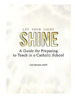 Let Your Light Shine: A Guide for Preparing to Teach in a Catholic School 1935788000 Book Cover