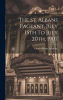 The St. Albans Pageant, July 15th To July 20th, 1907 1022354345 Book Cover