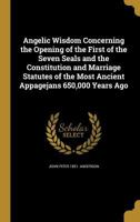 Angelic Wisdom Concerning the Opening of the First of the Seven Seals and the Constitution and Marriage Statutes of the Most Ancient Appagejans 650,000 Years Ago 1360286128 Book Cover