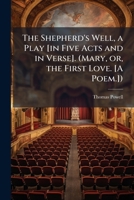 The Shepherd's Well, a Play [in Five Acts and in Verse]. (Mary, Or, the First Love. [a Poem.]). - Scholar's Choice Edition 1297018990 Book Cover