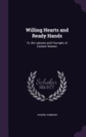 Willing Hearts and Ready Hands: Or, the Labours and Triumphs of Earnest Women 1358066434 Book Cover