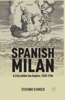 Spanish Milan: A City Within the Empire, 1535-1706 1349434396 Book Cover