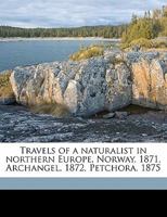 Travels Of A Naturalist In Northern Europe, Norway, 1871, Archangel, 1872, Petchora, 1875, Volume 1 0548874336 Book Cover