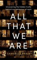 All That We Are: Uncovering the Hidden Truths Behind Our Behaviour at Work 0349427291 Book Cover