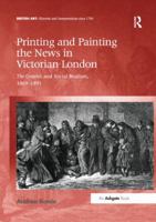 Printing and Painting the News in Victorian London: The Graphic and Social Realism, 1869-1891 113835323X Book Cover
