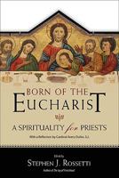 Born of the Eucharist: A Spirituality for Priests 1594712174 Book Cover