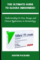 THE ULTIMATE GUIDE TO ALDARA (IMIQUIMOD): Understanding Its Uses, Dosage, and Clinical Applications in Dermatology B0F2J9K845 Book Cover