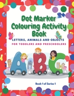 Dot Marker Colouring Activity Book: Letter, Animals and Objects for Toddlers and Preschoolers B091H16FNH Book Cover