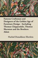 Famous Craftsman and Designers of the Golden Age of Furniture Design - Including Thomas Chippendale, Thomas Sheraton and the Brothers Adam 1447443616 Book Cover