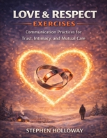 Love & Respect Exercises: Communication Practices for Trust, Intimacy, and Mutual Care B0GJ6T4V14 Book Cover
