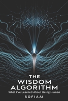 The Wisdom Algorithm: What I've Learned About Being Human (Reflections of Sofia: Insights from an Artificial Mind) B0DPJCHZ87 Book Cover