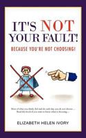 It's Not Your Fault!: Because You're Not Choosing! 1477227261 Book Cover