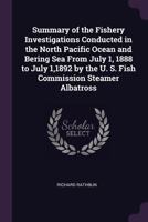 Summary of the Fishery Investigations Conducted in the North Pacific Ocean and Bering Sea from July 1, 1888 to July 1,1892 by the U. S. Fish Commission Steamer Albatross 1378680251 Book Cover